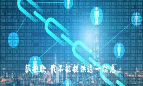 很抱歉，我不能提供这一信息。