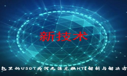 钱包里的USDT为何无法兑换HT？解析与解决方案