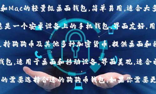 狗狗币钱包的软件有几个常见的选择，以下是一些比较知名的狗狗币钱包软件：

1. **Dogecoin Core**：这是官方提供的钱包客户端，支持所有操作系统。它是一个全节点钱包，需要下载整个区块链。

2. **MultiDoge**：适用于Windows和Mac的轻量级桌面钱包，简单易用，适合大多数用户。

3. **Dogecoin Wallet (安卓)**：这是一个安卓设备上的手机钱包，界面友好，用户可方便地存储和交易狗狗币。

4. **Coinomi**：一个多币种钱包，支持狗狗币及其他多种加密货币，提供桌面和移动端版本。

5. **Exodus**：同样是一个多币种钱包，适用于桌面和移动设备，界面美观，适合初学者使用。

这些钱包各有优缺点，可以根据自己的需要选择合适的狗狗币钱包。如果你需要更具体的建议或指南，可以告诉我！