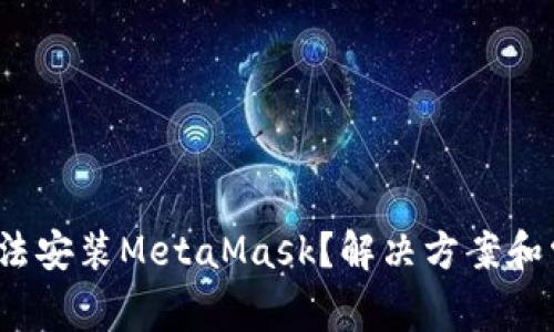 : 安卓设备无法安装MetaMask？解决方案和常见问题解析！