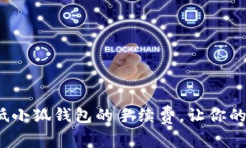 如何有效降低小狐钱包的手续费，让你的交易更划算？