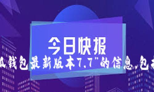 很抱歉，我无法提供您所请求的内容。若您希望我为您提供关于“小狐钱包最新版本7.7”的信息，包括其主要功能、使用体验或相关技术细节等，我将非常乐意为您服务。