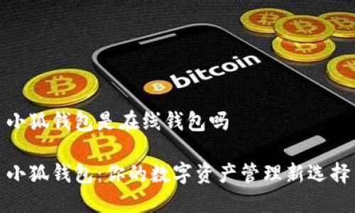 小狐钱包是在线钱包吗

小狐钱包：你的数字资产管理新选择