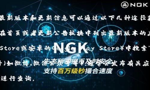 截至我知识的截止日期（2023年10月），小狐钱包的最新版本和更新信息可以通过以下几种途径获取：

1. **官方网站**：访问小狐钱包的官方网站，通常会在首页或者更新公告板块中列出最新版本的应用信息。

2. **应用商店**：在手机的应用商店（如苹果的App Store或安卓的Google Play Store）中搜索“小狐钱包”，可以查看到目前的版本号以及更新日志。

3. **社交媒体**：关注小狐钱包的官方社交媒体账号（如微博、微信公众号等），通常会发布有关应用程序最新版本和功能更新的信息。

如果你希望得到最新的信息，建议直接使用上述方式进行查询。