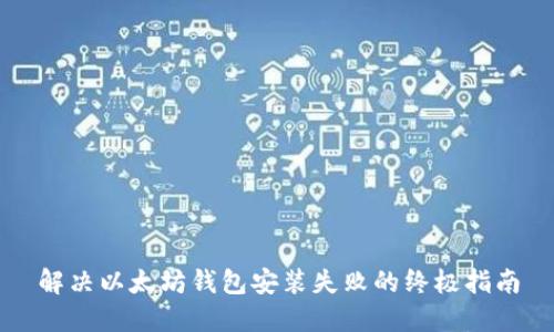 解决以太坊钱包安装失败的终极指南