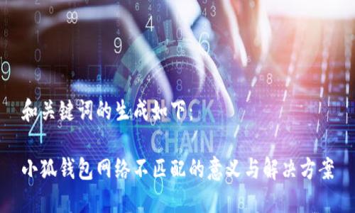 和关键词的生成如下：

小狐钱包网络不匹配的意义与解决方案