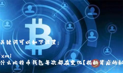 和关键词可以如下设置:
```xml
为什么比特币钱包每次都在变化?揭秘背后的秘密
