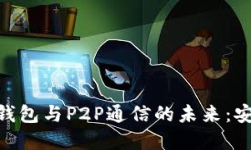 了解以太坊轻钱包与P2P通信的未来：安全、便利与创新