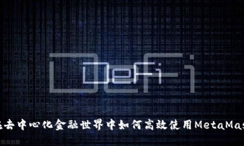 在去中心化金融世界中如何高效使用MetaMask
