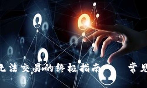 解决MetaMask无法交易的终极指南——常见问题与实用技巧