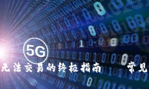 解决MetaMask无法交易的终极指南——常见问题与实用技巧