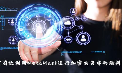 如何有效利用MetaMask进行加密交易中的燃料管理
